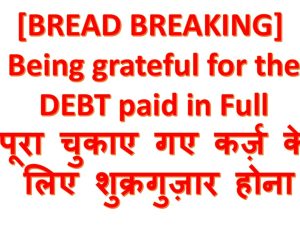 [BREAD BREAKING] Being grateful for the DEBT paid in Full पूरा चुकाए गए कर्ज़ के लिए शुक्रगुज़ार होना – 1st March 2026.