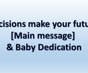Decisions make your future [Main message] & Baby Dedication