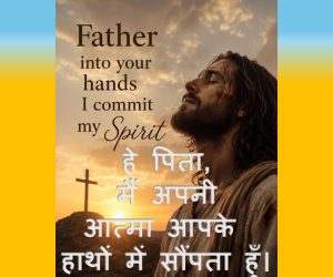 Father into your hands I commit my Spirit. हे पिता, मैं अपनी आत्मा आपके हाथों में सौंपता हूँ। – 10th May 2026.
