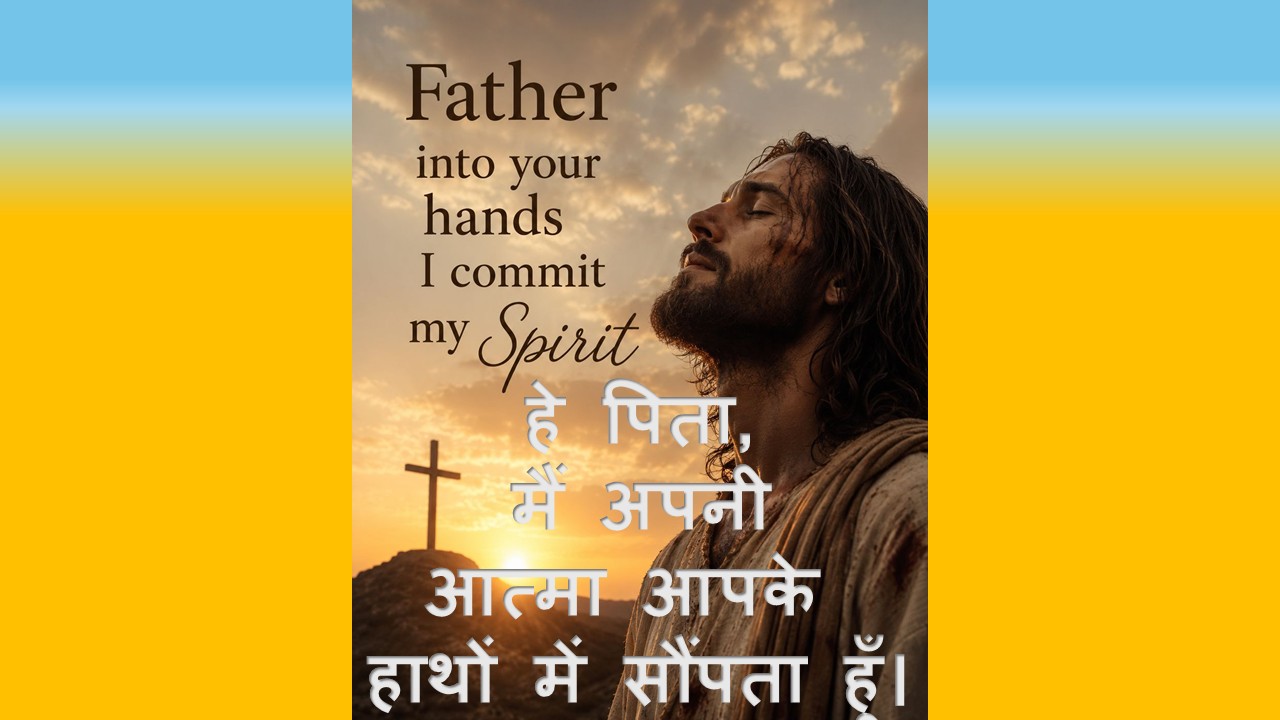 Father into your hands I commit my Spirit.  हे पिता, मैं अपनी आत्मा आपके हाथों में सौंपता हूँ। – 10th May 2026.