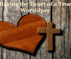 Having the Heart of a true Worshiper – [Main Message]