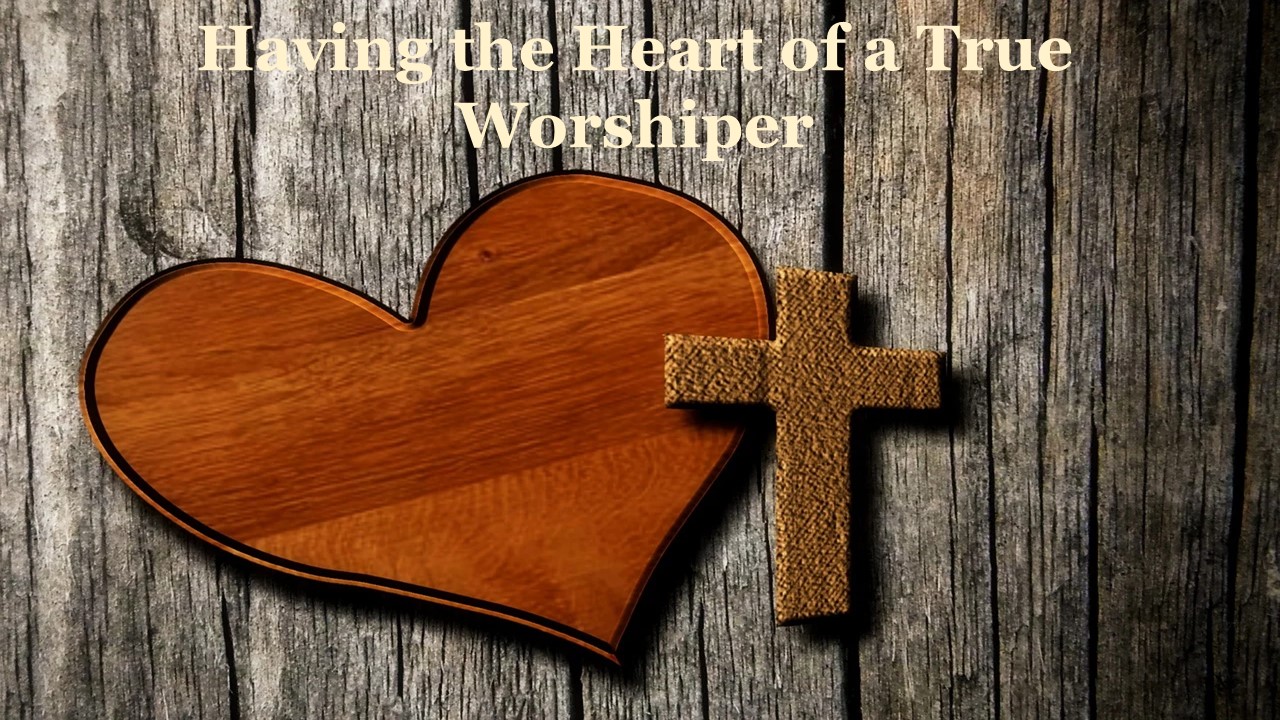 Having the Heart of a true Worshiper – [Main Message]